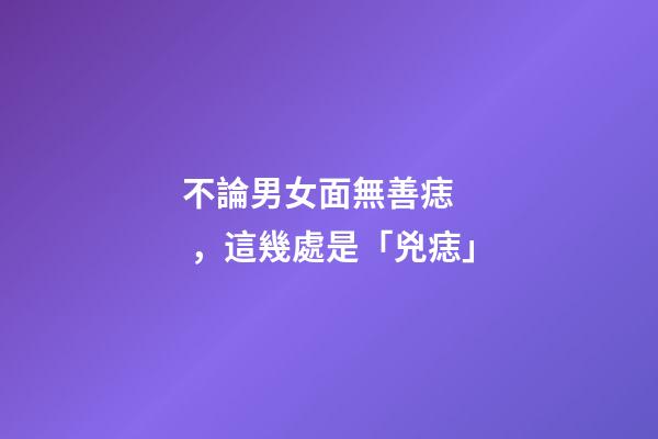 不論男女面無善痣，這幾處是「兇痣」